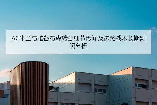 AC米兰与雅各布森转会细节传闻及边路战术长期影响分析
