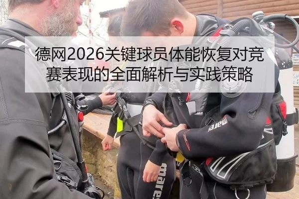 德网2026关键球员体能恢复对竞赛表现的全面解析与实践策略