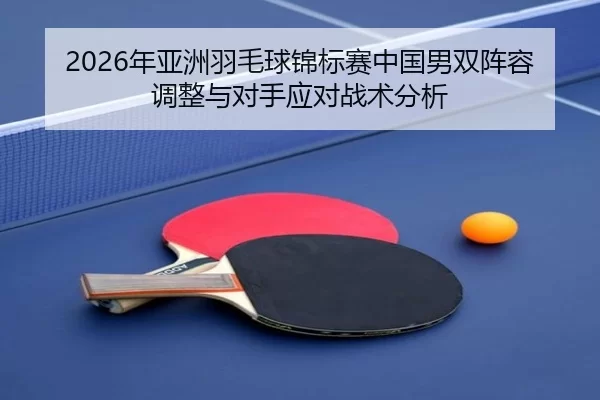 nian-ya-zhou-yu-mao-qiu-jin-biao-sai-zhong-guo-nan-shuang-zhen-rong-tiao-zheng-yu-dui-shou-ying-dui-zhan-shu-fen-xi-2-864.jpg