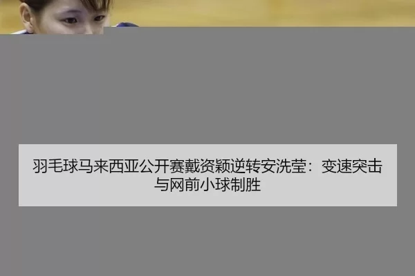 羽毛球马来西亚公开赛戴资颖逆转安洗莹：变速突击与网前小球制胜